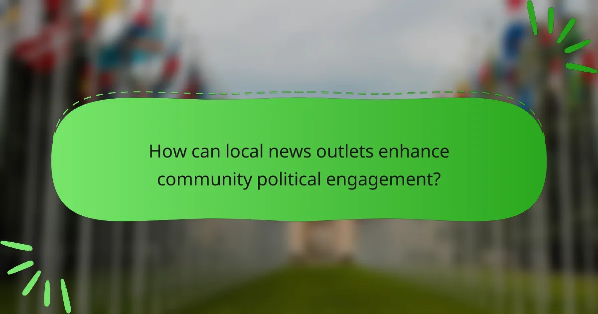 How can local news outlets enhance community political engagement?