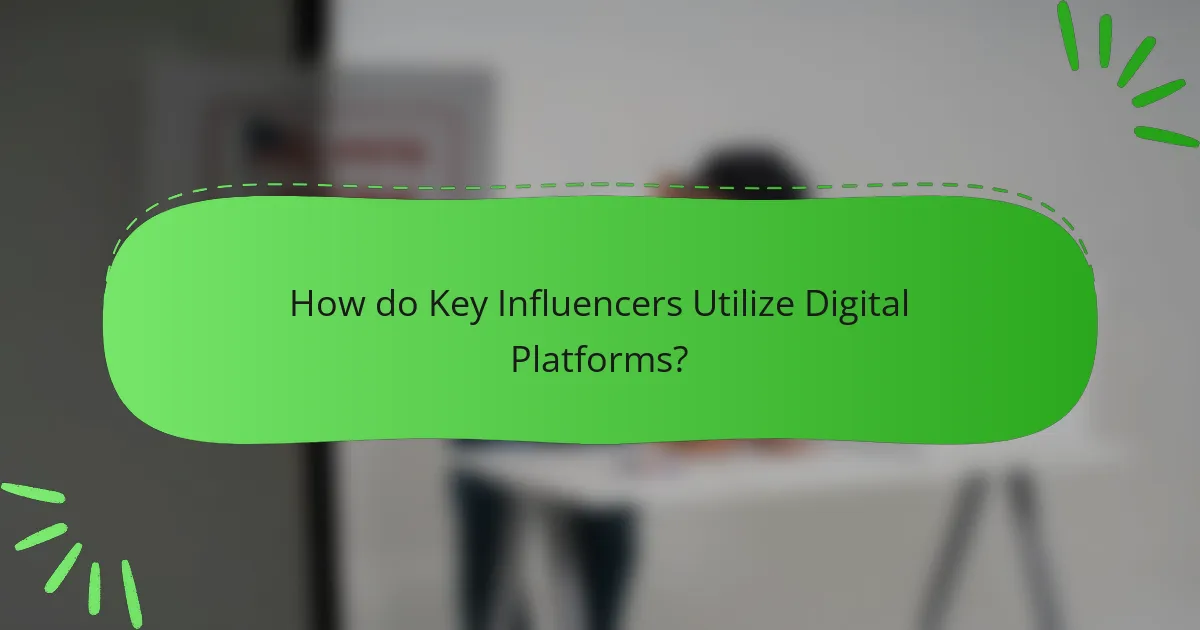 How do Key Influencers Utilize Digital Platforms?