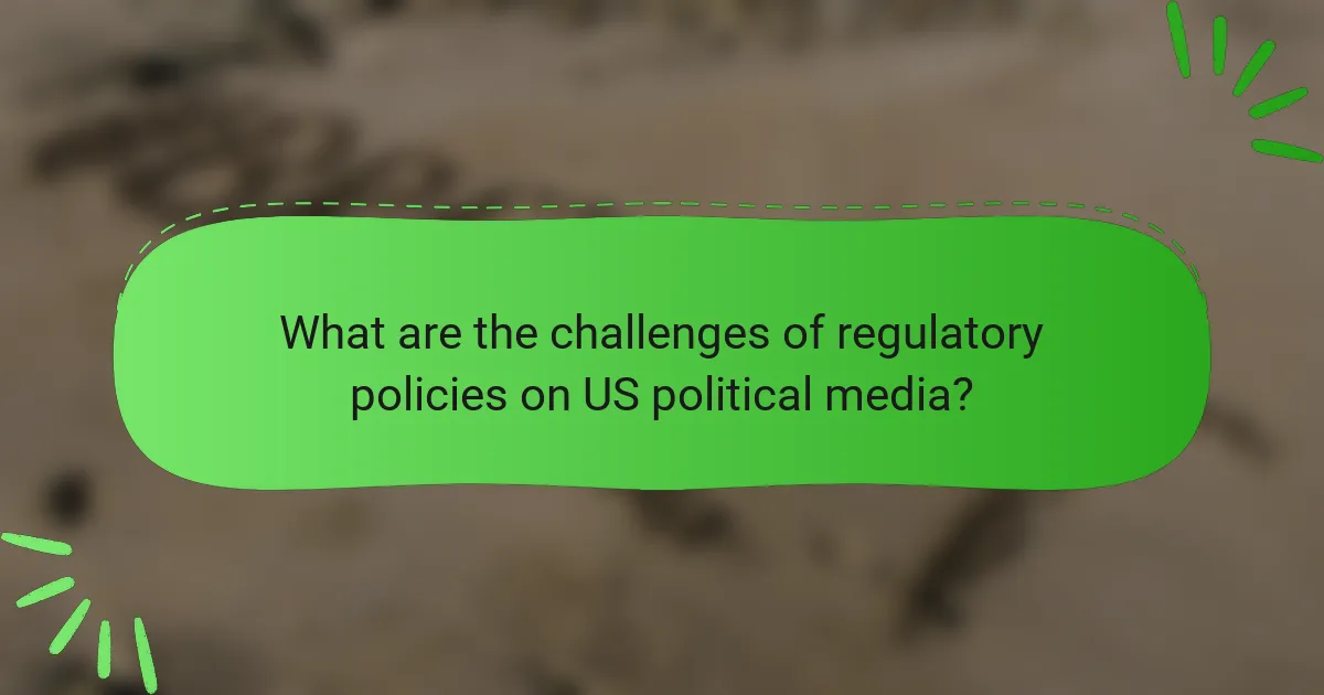 What are the challenges of regulatory policies on US political media?