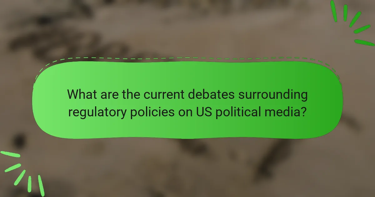 What are the current debates surrounding regulatory policies on US political media?
